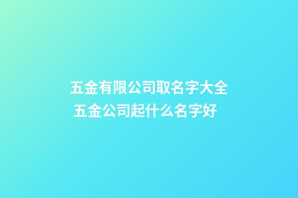 五金有限公司取名字大全 五金公司起什么名字好-第1张-公司起名-玄机派